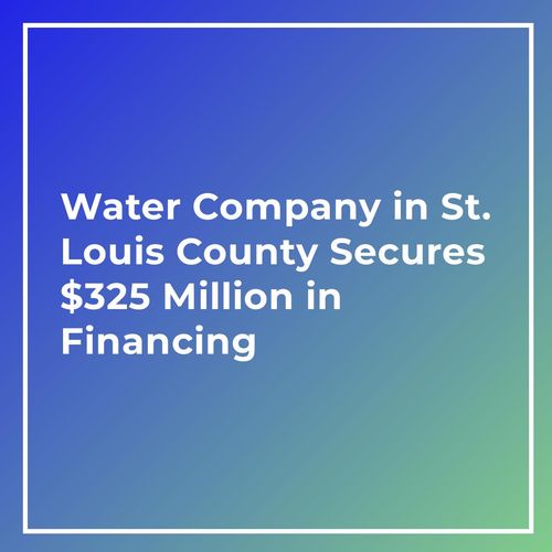 Water Company in St. Louis County Secures $325 Million in Financing