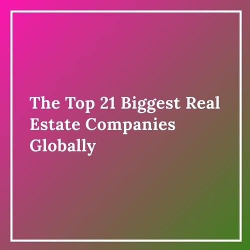 The Top 21 Biggest Real Estate Companies Globally