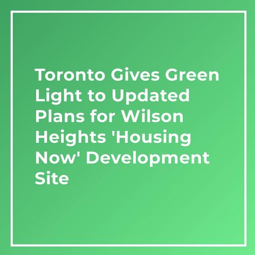 Toronto Gives Green Light to Updated Plans for Wilson Heights 'Housing Now' Development Site