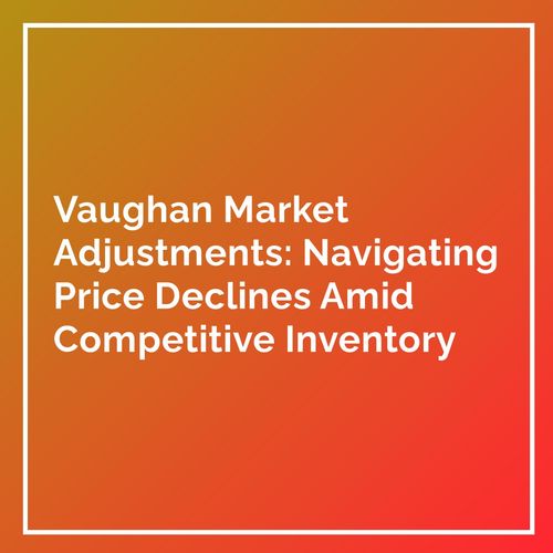 Vaughan Market Adjustments: Navigating Price Declines Amid Competitive Inventory