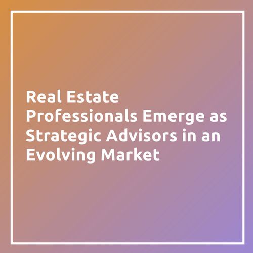 Real Estate Professionals Emerge as Strategic Advisors in an Evolving Market
