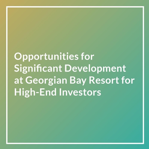 Opportunities for Significant Development at Georgian Bay Resort for High-End Investors