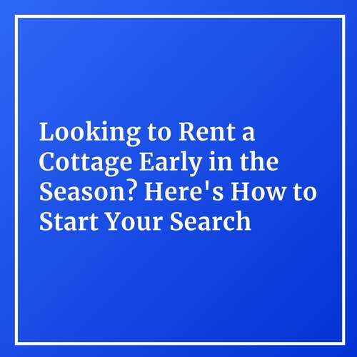 Looking to Rent a Cottage Early in the Season? Here's How to Start Your Search