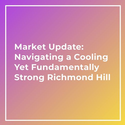 Market Update: Navigating a Cooling Yet Fundamentally Strong Richmond Hill