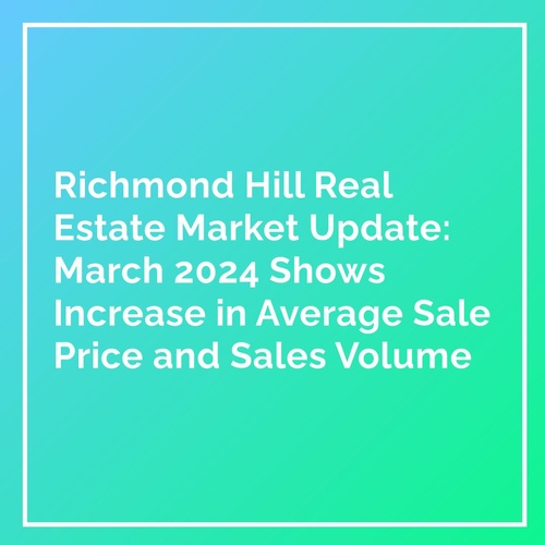 "Richmond Hill Real Estate Market Update: March 2024 Shows Increase in Average Sale Price and Sales Volume"