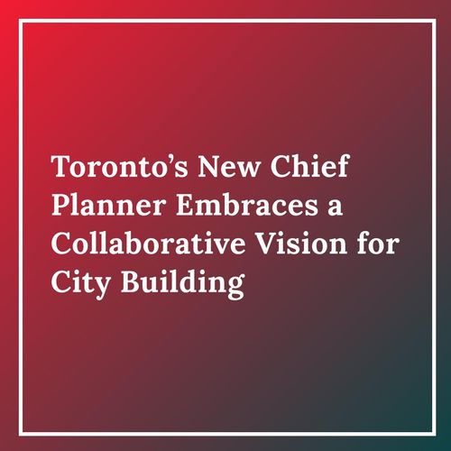 Toronto’s New Chief Planner Embraces a Collaborative Vision for City Building