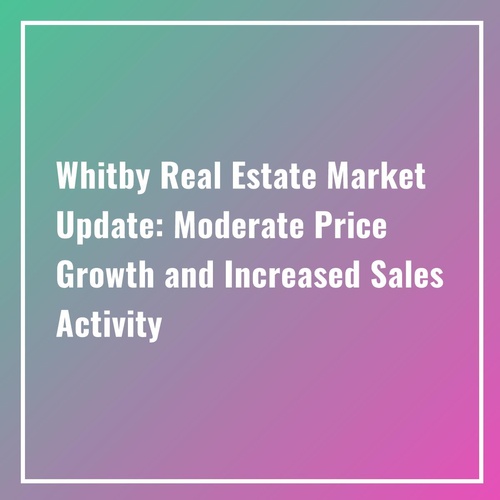 "Whitby Real Estate Market Update: Moderate Price Growth and Increased Sales Activity"