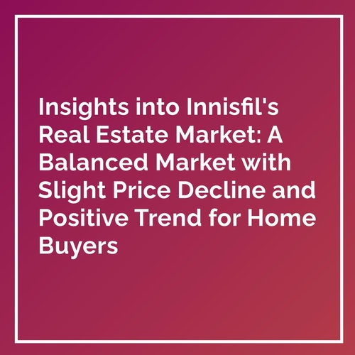"Insights into Innisfil's Real Estate Market: A Balanced Market with Slight Price Decline and Positive Trend for Home Buyers"