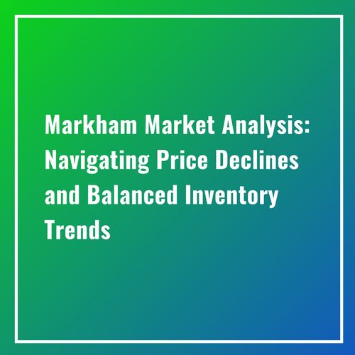 Markham Market Analysis: Navigating Price Declines and Balanced Inventory Trends