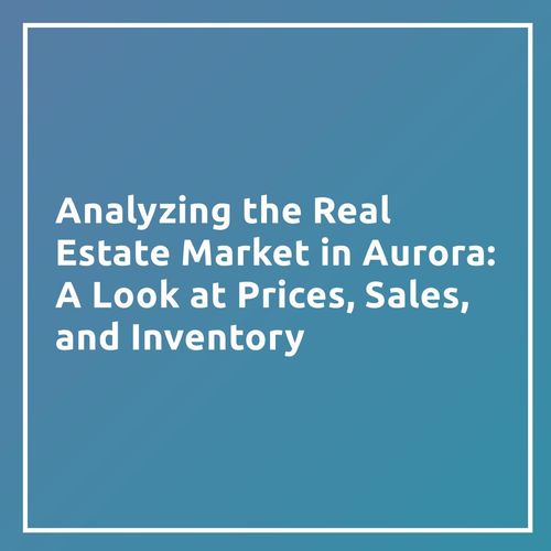 "Analyzing the Real Estate Market in Aurora: A Look at Prices, Sales, and Inventory"